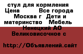 стул для кормления › Цена ­ 300 - Все города, Москва г. Дети и материнство » Мебель   . Ненецкий АО,Великовисочное с.